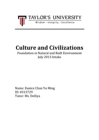 Culture and Civilizations
Foundation in Natural and Built Environment
July 2013 Intake
Name: Eunice Chan Yu Ming
ID: 0315729
Tutor: Ms. Delliya
 