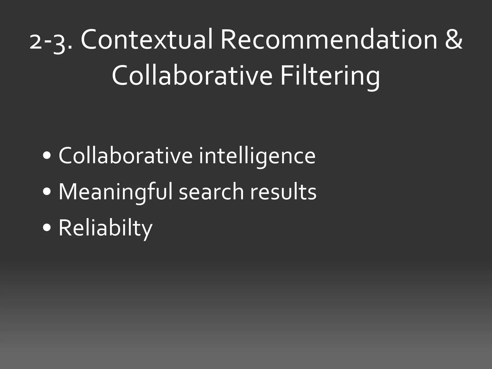 2-3. Contextual Recommendation &
       Collaborative Filtering

• Collaborative intelligence
• Meaningful search results
• Reliabilty
 