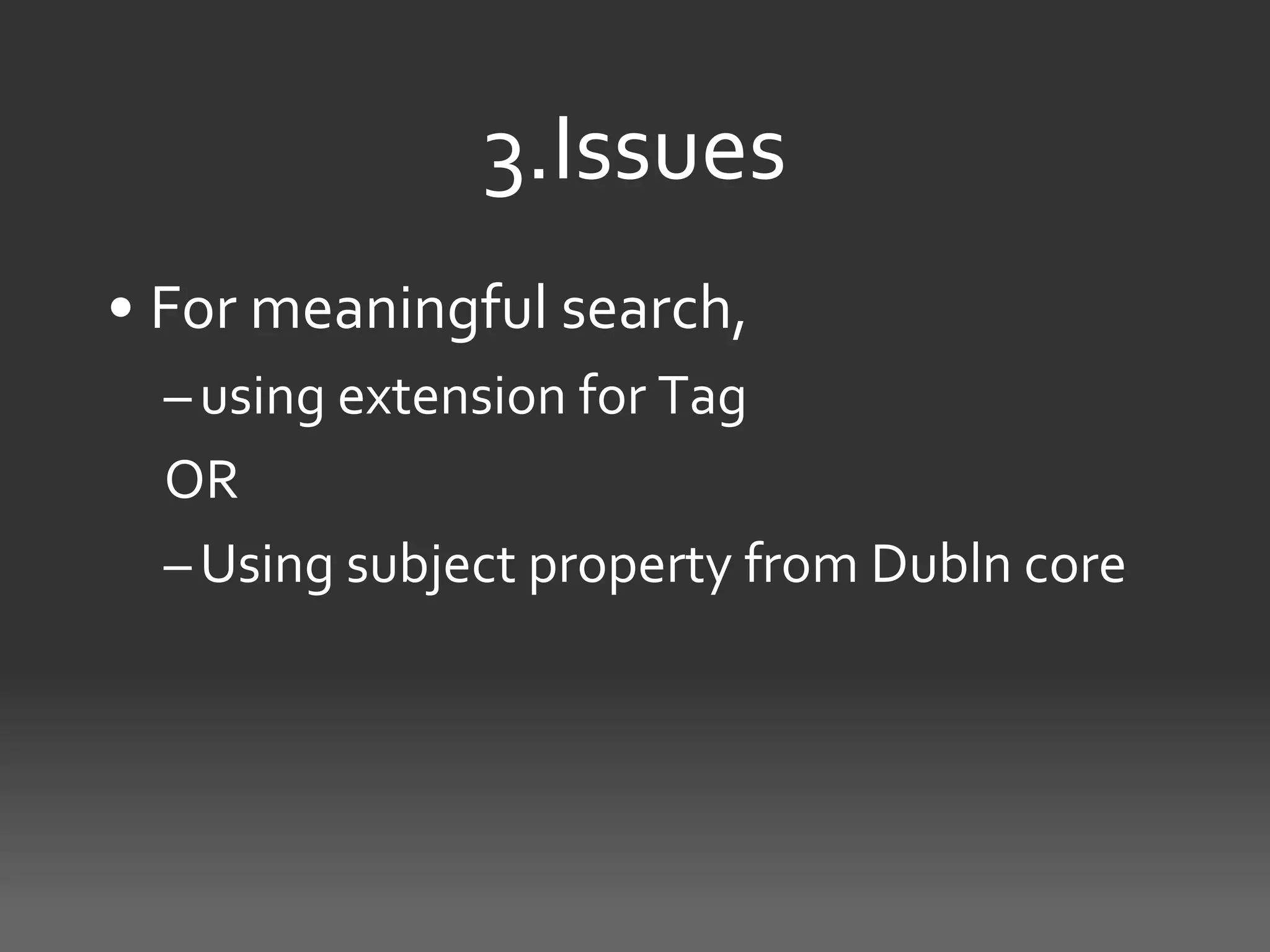 3.Issues
• For meaningful search,
  – using extension for Tag
  OR
  – Using subject property from Dubln core
 