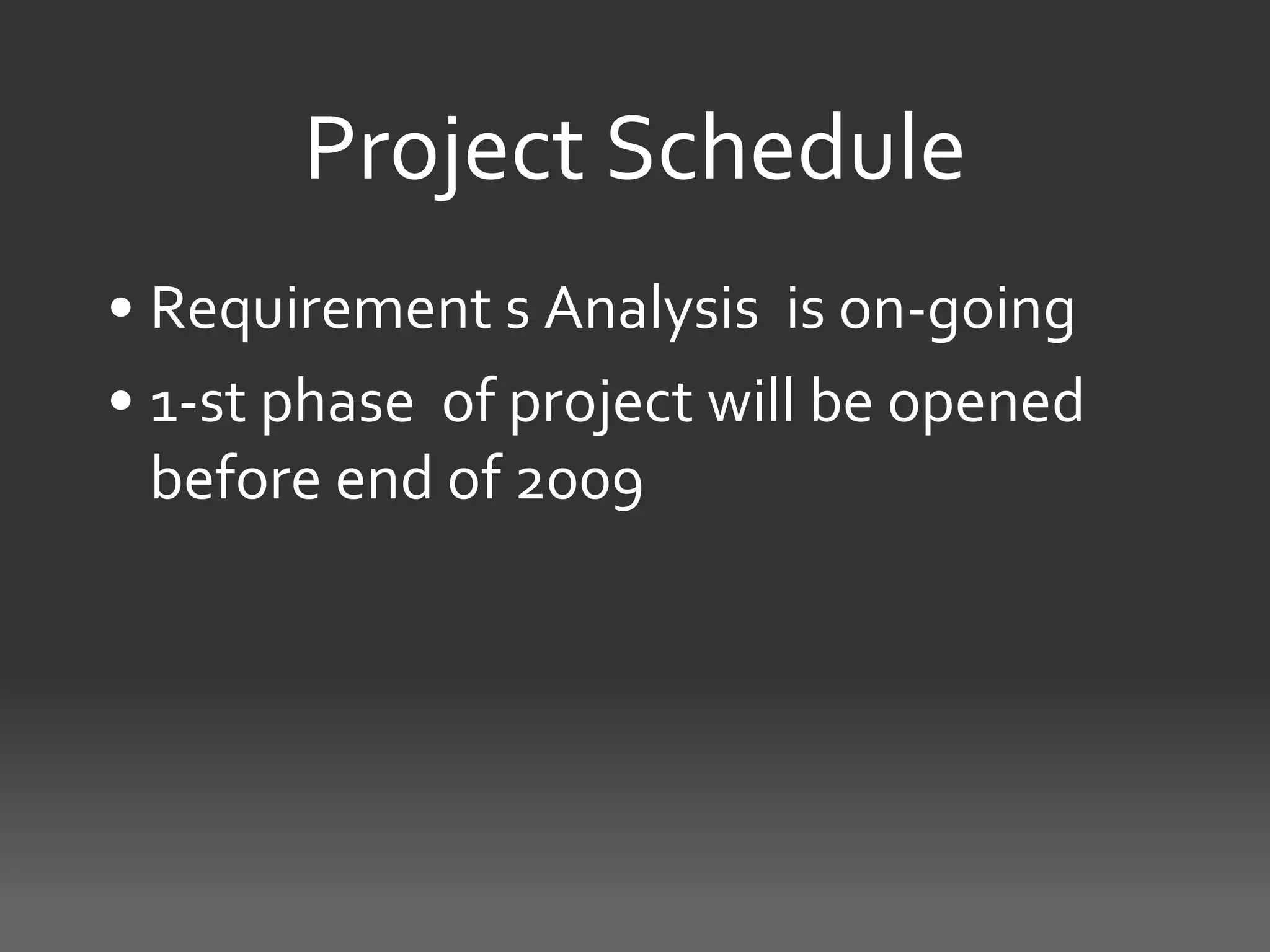 Project Schedule
• Requirement s Analysis is on-going
• 1-st phase of project will be opened
  before end of 2009
 