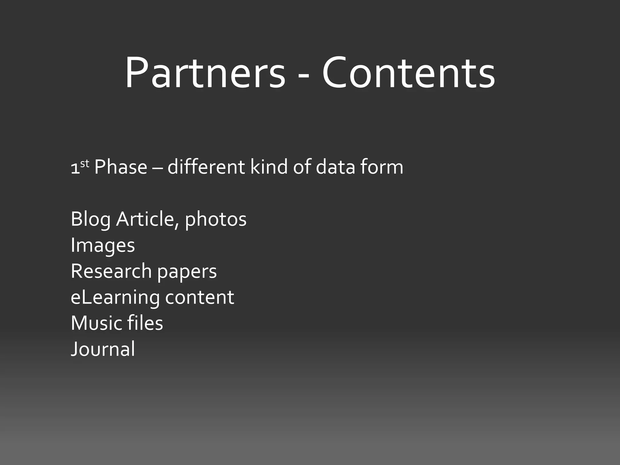 Partners - Contents
1st Phase – different kind of data form

Blog Article, photos
Images
Research papers
eLearning content
Music files
Journal
 