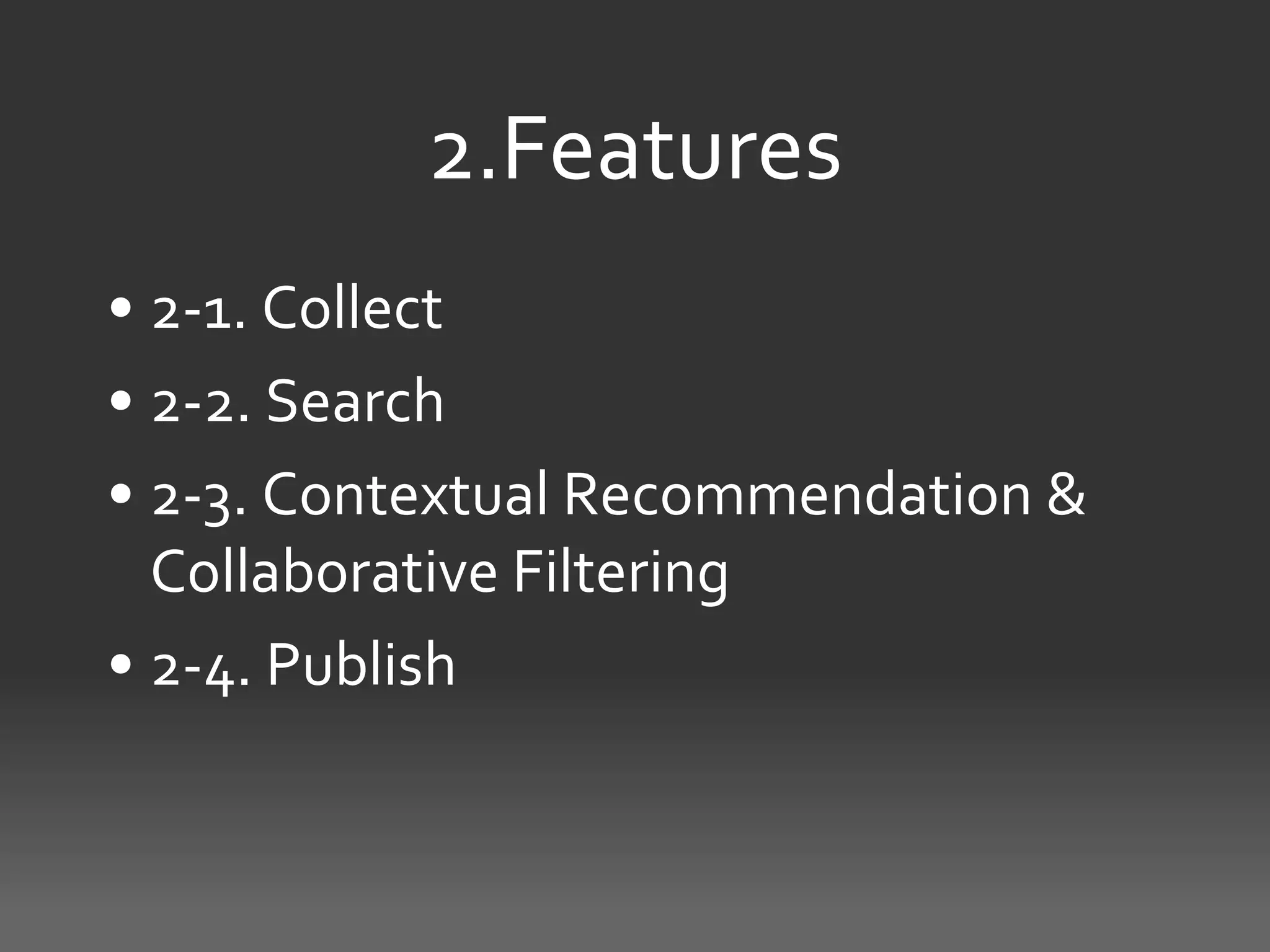 2.Features
• 2-1. Collect
• 2-2. Search
• 2-3. Contextual Recommendation &
  Collaborative Filtering
• 2-4. Publish
 