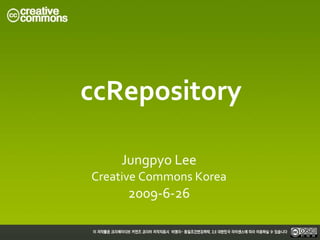 ccRepository

    Jungpyo Lee
Creative Commons Korea
     2009-6-26
 