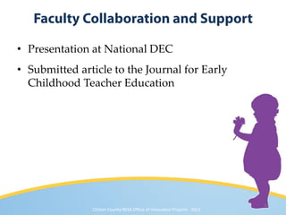 • Presentation at National DEC
• Submitted article to the Journal for Early
  Childhood Teacher Education




                                                                          33
               Clinton County RESA Office of Innovative Projects · 2011
 