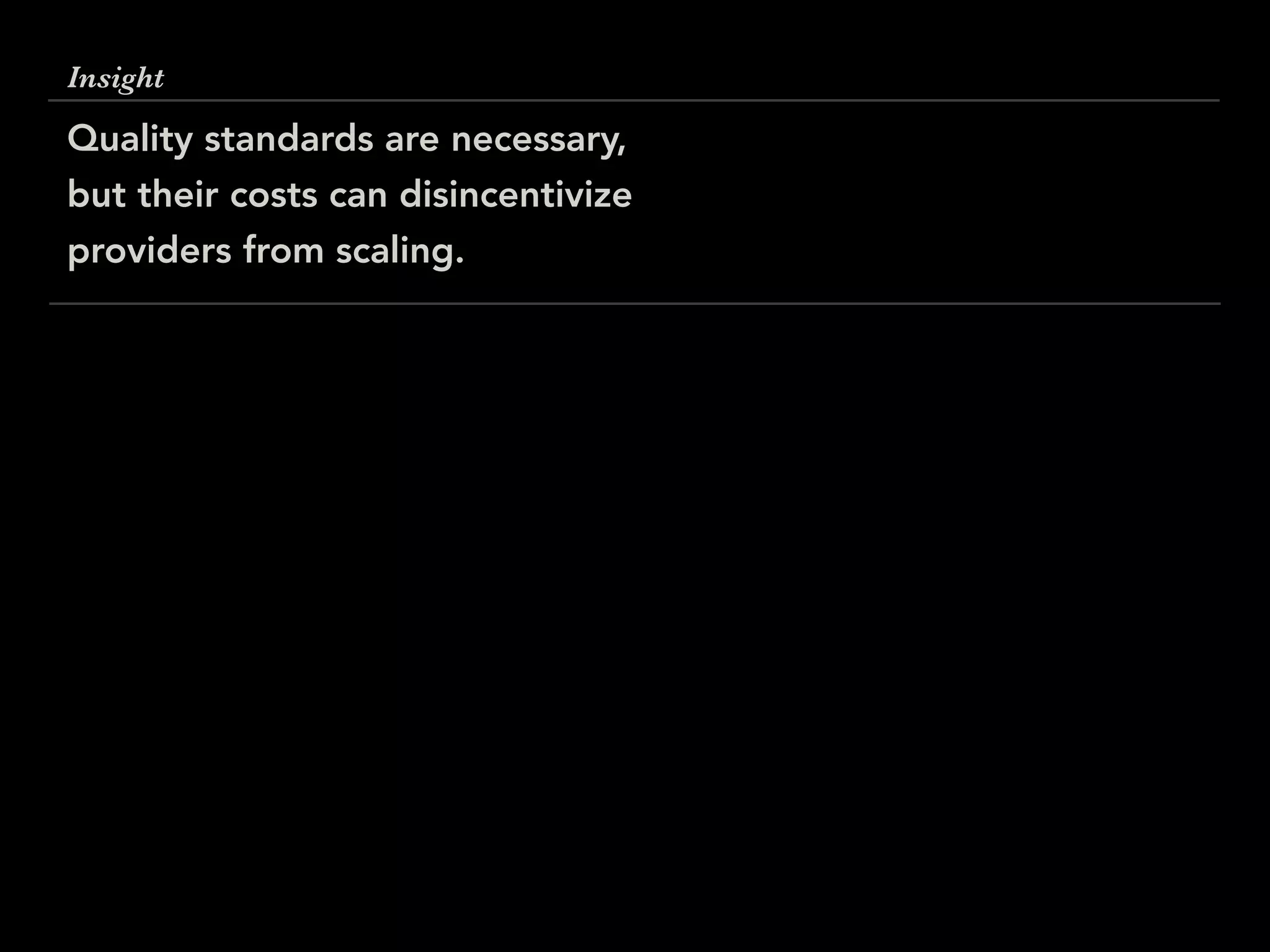 Insight
Quality standards are necessary,
but their costs can disincentivize
providers from scaling.
 