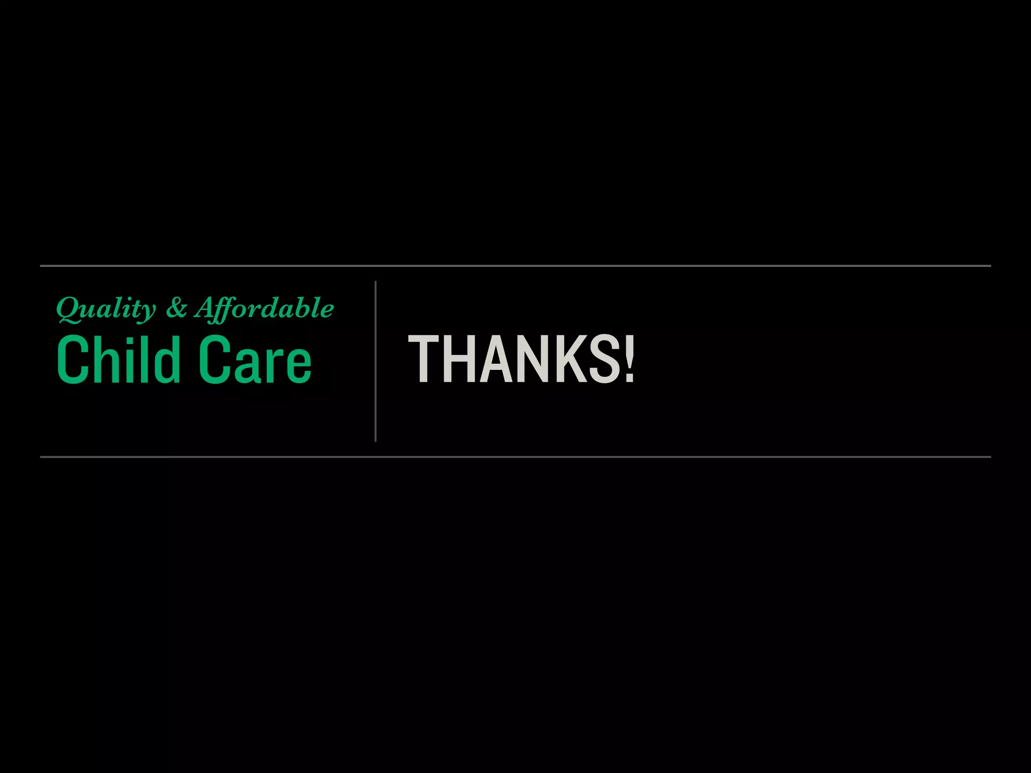 Child Care
Quality & Affordable
THANKS!
 