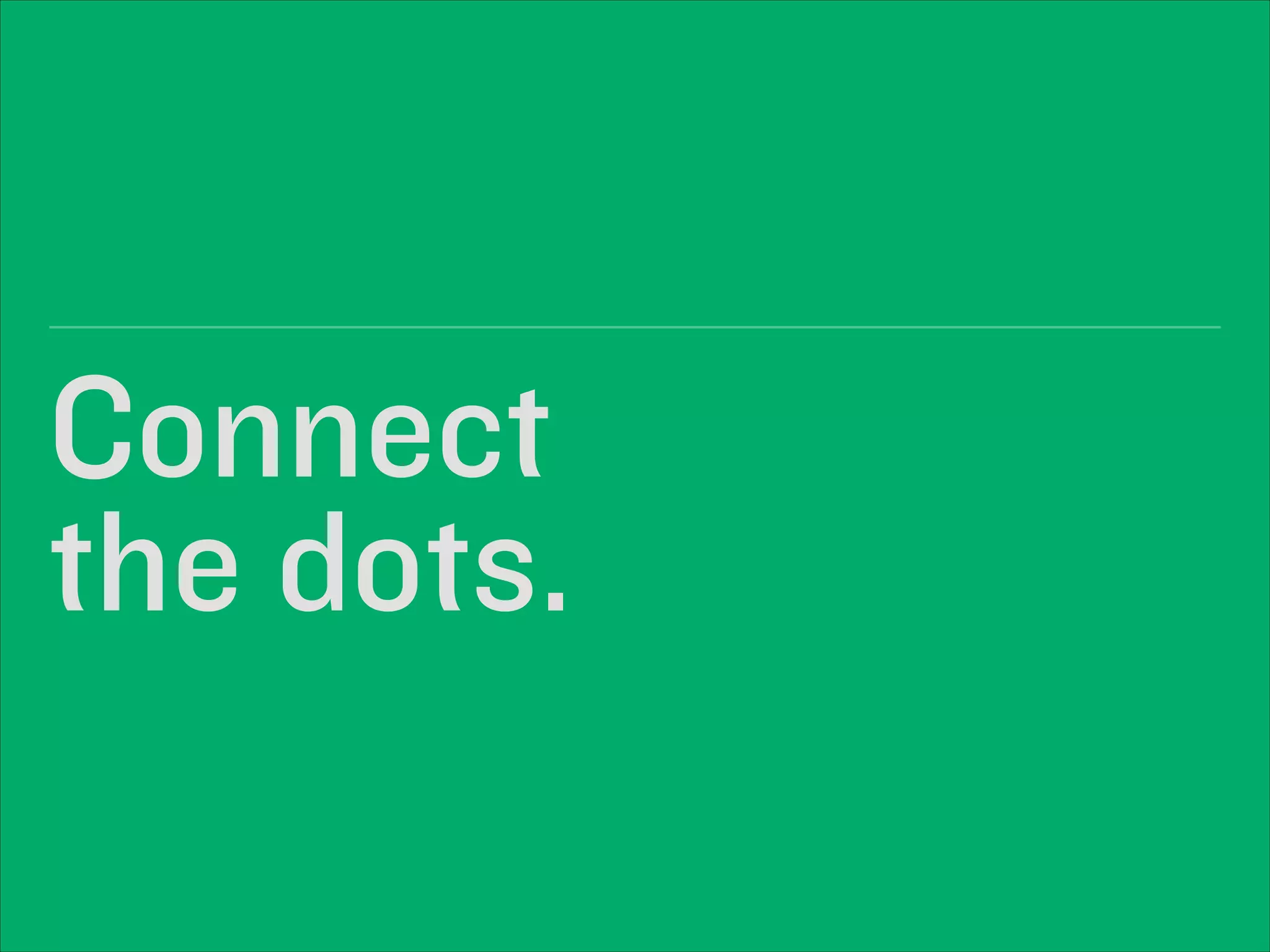 Connect 
the dots.
 