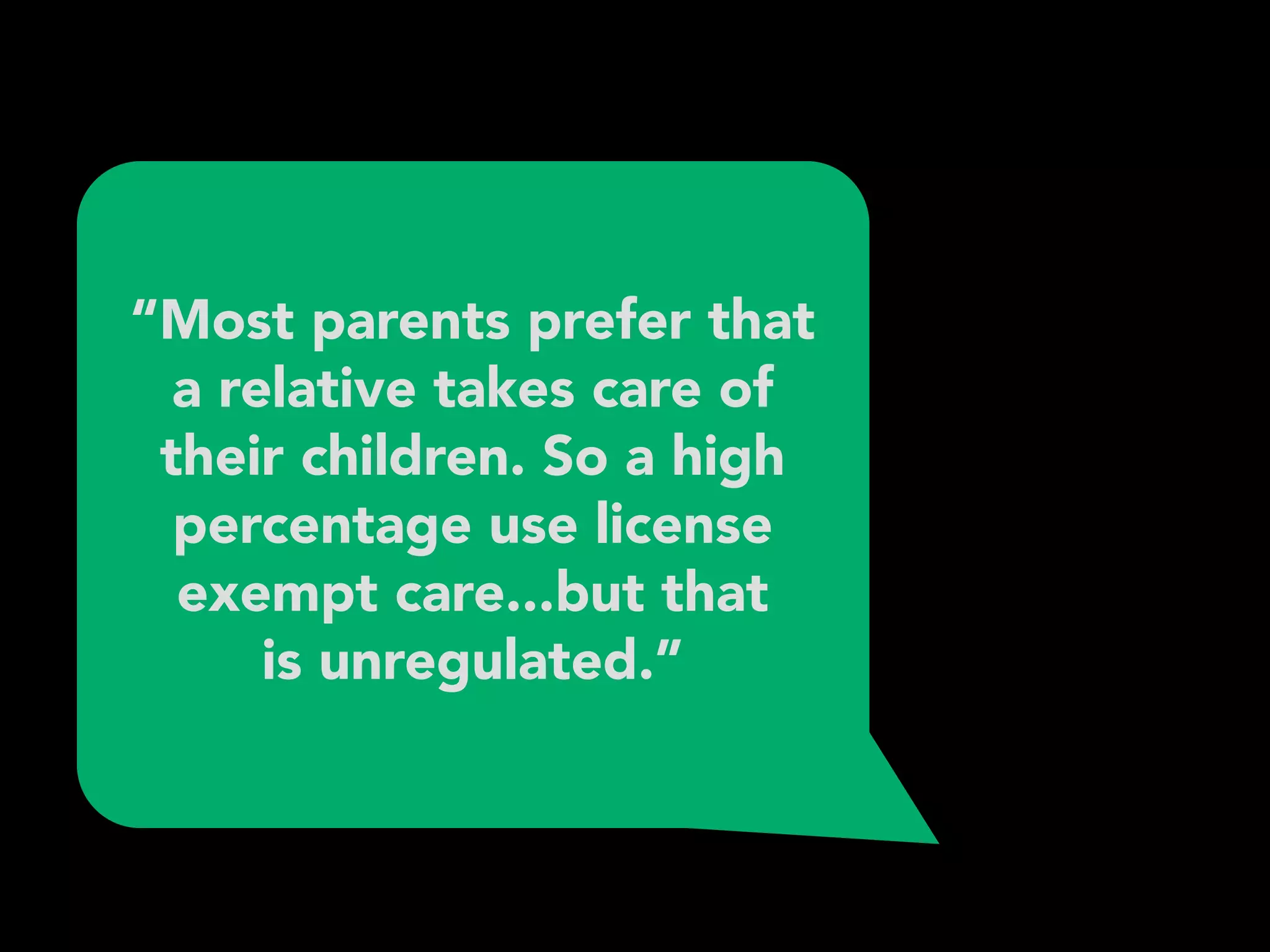 “Most parents prefer that
a relative takes care of
their children. So a high
percentage use license
exempt care...but that 
is unregulated.”
 