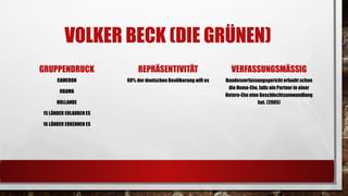 VOLKER BECK (DIE GRÜNEN) 
GRUPPENDRUCK 
CAMERON 
OBAMA 
HOLLANDE 
15 LÄNDERERLAUBEN ES 
16 LÄNDERERKENNEN ES 
REPRÄSENTIVITÄT 
60% der deutschen Bevölkerung will es 
VERFASSUNGSMÄSSIG 
Bundesverfassungsgericht erlaubt schon die Homo-Ehe, falls ein Partner in einer Hetero-Ehe eine Geschlechtsumwandlung hat. (2005)  