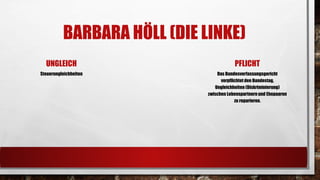 BARBARA HÖLL(DIE LINKE) 
UNGLEICH 
Steuerungleichheiten 
PFLICHT 
Das Bundesverfassungsgericht verpflichtet den Bundestag, Ungleichheiten (Diskriminierung) zwischen Lebenspartnern und Ehepaaren zu reparieren.  