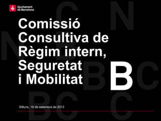 Comissió
Consultiva de
Règim intern,
Seguretat
i Mobilitat
Dilluns, 16 de setembre de 2013
 