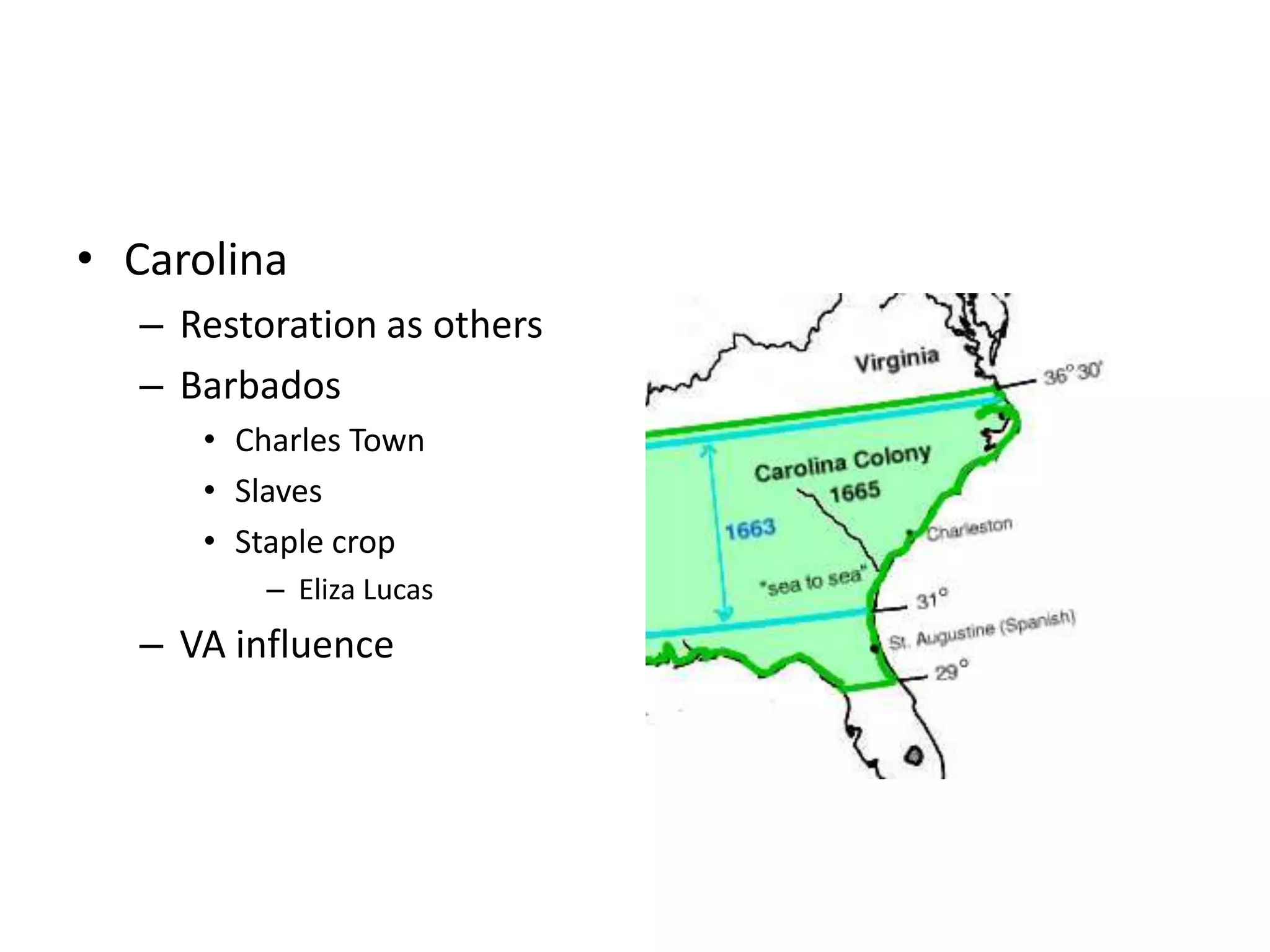 • Carolina
  – Restoration as others
  – Barbados
     • Charles Town
     • Slaves
     • Staple crop
         – Eliza Lucas
  – VA influence
 