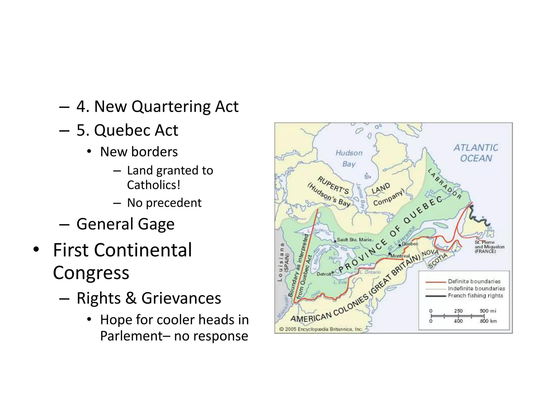 – 4. New Quartering Act
   – 5. Quebec Act
      • New borders
          – Land granted to
            Catholics!
          – No precedent
   – General Gage
• First Continental
  Congress
   – Rights & Grievances
      • Hope for cooler heads in
        Parlement– no response
 