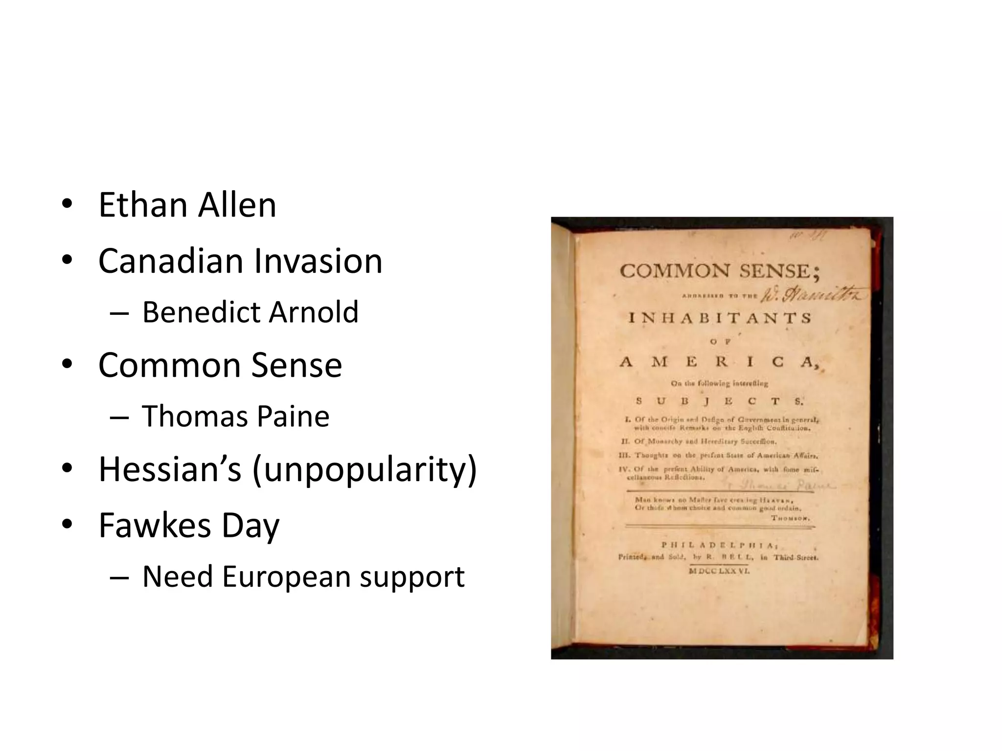 • Ethan Allen
• Canadian Invasion
   – Benedict Arnold
• Common Sense
   – Thomas Paine
• Hessian’s (unpopularity)
• Fawkes Day
   – Need European support
 