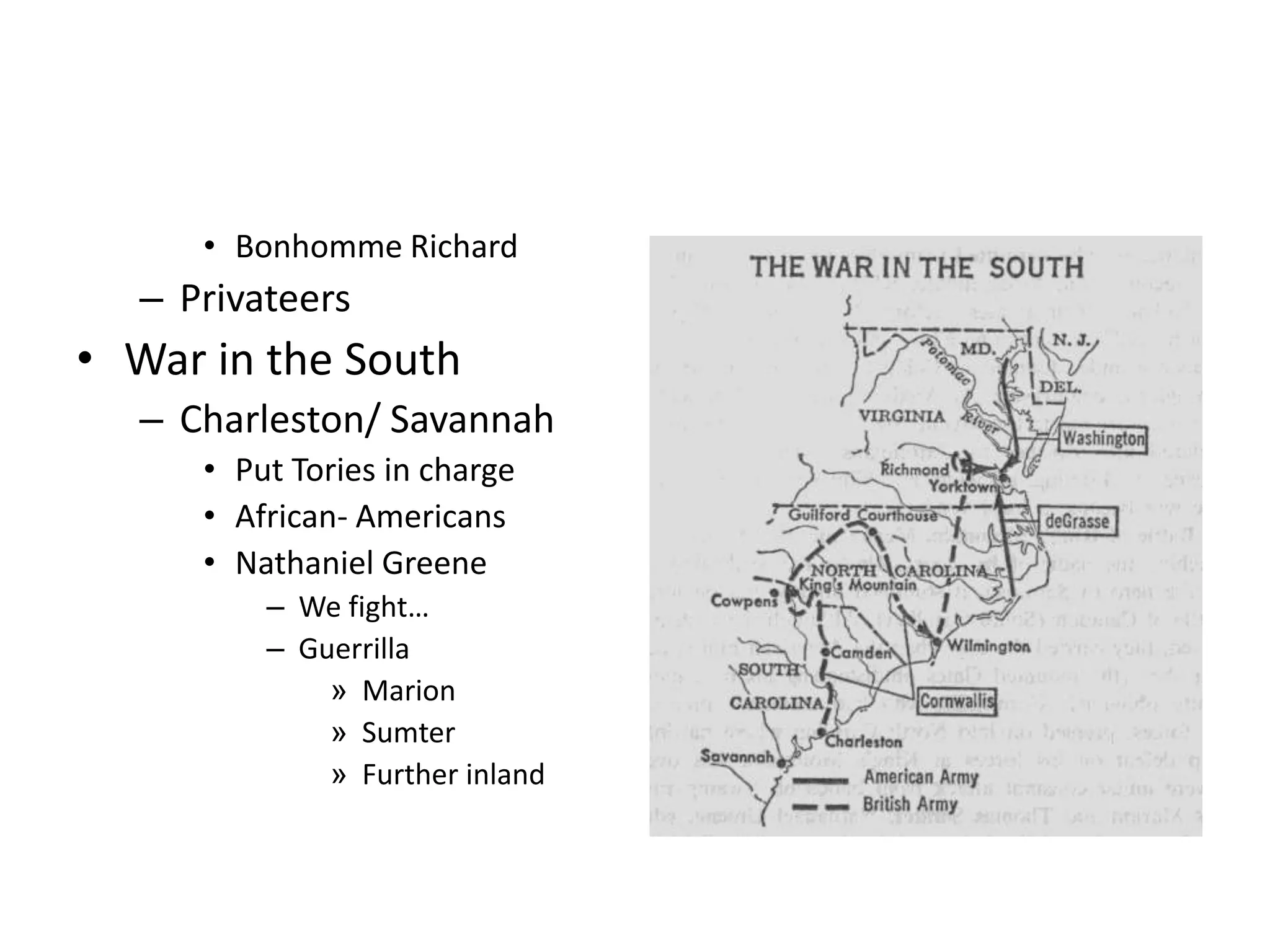 • Bonhomme Richard
  – Privateers
• War in the South
  – Charleston/ Savannah
     • Put Tories in charge
     • African- Americans
     • Nathaniel Greene
         – We fight…
         – Guerrilla
             » Marion
             » Sumter
             » Further inland
 