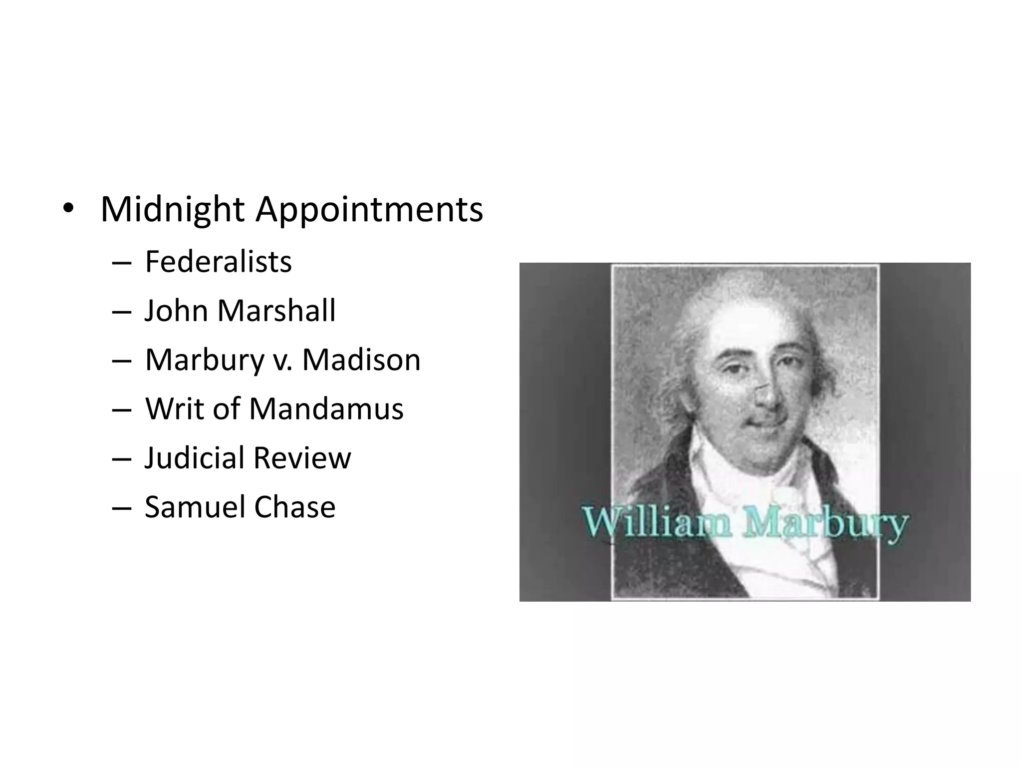 • Midnight Appointments
  –   Federalists
  –   John Marshall
  –   Marbury v. Madison
  –   Writ of Mandamus
  –   Judicial Review
  –   Samuel Chase
 