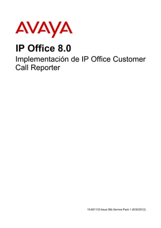 IP Office 8.0
Implementación de IP Office Customer
Call Reporter

15-601133 Issue 06b Service Pack 1 (8/30/2012)

 