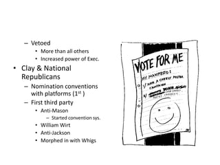 – Vetoed 
• More than all others 
• Increased power of Exec. 
• Clay & National 
Republicans 
– Nomination conventions 
with platforms (1st ) 
– First third party 
• Anti-Mason 
– Started convention sys. 
• William Wirt 
• Anti-Jackson 
• Morphed in with Whigs 
 