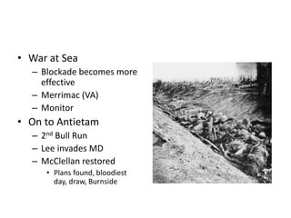 • War at Sea 
– Blockade becomes more 
effective 
– Merrimac (VA) 
– Monitor 
• On to Antietam 
– 2nd Bull Run 
– Lee invades MD 
– McClellan restored 
• Plans found, bloodiest 
day, draw, Burnside 
 