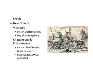 – Shiloh 
– New Orleans 
– Vicksburg 
• Loss of western supply 
• Day after Gettysburg 
– Chattanooga & 
Chickamauga 
• Cleared TN of Rebels 
• Grant promoted 
• Sherman takes West 
command 
 