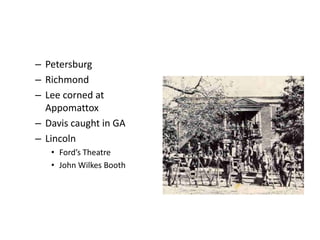 – Petersburg 
– Richmond 
– Lee corned at 
Appomattox 
– Davis caught in GA 
– Lincoln 
• Ford’s Theatre 
• John Wilkes Booth 
 