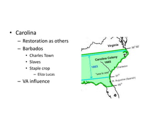 • Carolina 
– Restoration as others 
– Barbados 
• Charles Town 
• Slaves 
• Staple crop 
– Eliza Lucas 
– VA influence 
 