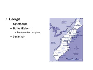• Georgia 
– Oglethorpe 
– Buffer/Reform 
• Between two empires 
– Savannah 
 