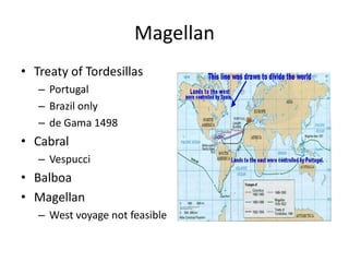Magellan 
• Treaty of Tordesillas 
– Portugal 
– Brazil only 
– de Gama 1498 
• Cabral 
– Vespucci 
• Balboa 
• Magellan 
– West voyage not feasible 
 
