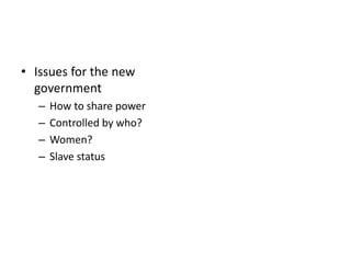 • Issues for the new 
government 
– How to share power 
– Controlled by who? 
– Women? 
– Slave status 
 
