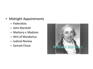 • Midnight Appointments 
– Federalists 
– John Marshall 
– Marbury v. Madison 
– Writ of Mandamus 
– Judicial Review 
– Samuel Chase 
 