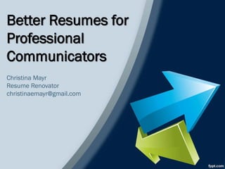 Better Resumes for
Professional
Communicators
Christina Mayr
Resume Renovator
christinaemayr@gmail.com
 