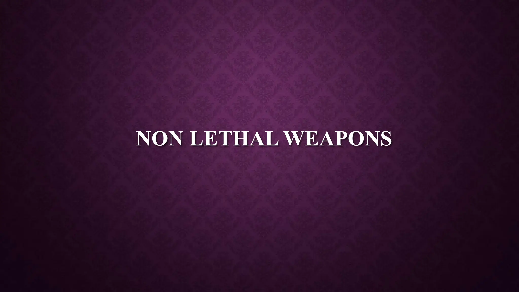 NON LETHAL WEAPONS
 