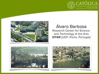 Álvaro Barbosa
Research Center for Science
 and Technology of the Arts
CITAR (UCP–Porto, Portugal)
 