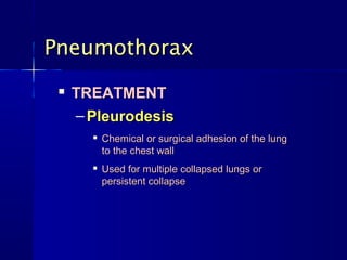 Pneumothorax
    TREATMENT
     – Pleurodesis
          Chemical or surgical adhesion of the lung
           to the chest wall
          Used for multiple collapsed lungs or
           persistent collapse
 