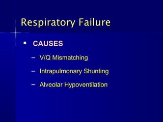 Respiratory Failure
   CAUSES
    – V/Q Mismatching

    – Intrapulmonary Shunting

    – Alveolar Hypoventilation
 
