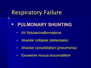 Respiratory Failure
   PULMONARY SHUNTING
    – AV fistulas/malformations

    – Alveolar collapse (atelectasis)

    – Alveolar consolidation (pneumonia)

    – Excessive mucus accumulation
 