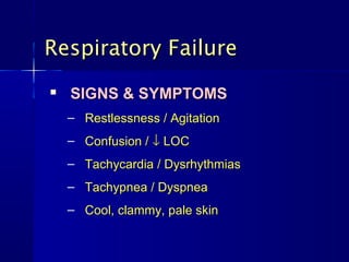 Respiratory Failure
   SIGNS & SYMPTOMS
    – Restlessness / Agitation
    – Confusion / ↓ LOC
    – Tachycardia / Dysrhythmias
    – Tachypnea / Dyspnea
    – Cool, clammy, pale skin
 