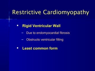 Restrictive Cardiomyopathy

    Rigid Ventricular Wall
     – Due to endomyocardial fibrosis

     – Obstructs ventricular filling

    Least common form
 