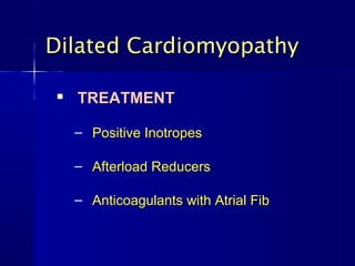 Dilated Cardiomyopathy

   TREATMENT

    – Positive Inotropes

    – Afterload Reducers

    – Anticoagulants with Atrial Fib
 