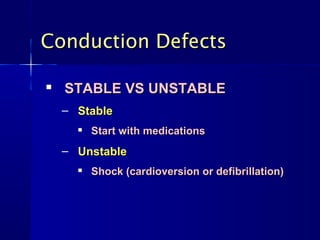 Conduction Defects

   STABLE VS UNSTABLE
    – Stable
         Start with medications
    – Unstable
         Shock (cardioversion or defibrillation)
 