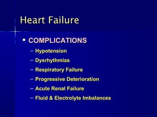 Heart Failure
   COMPLICATIONS
    – Hypotension
    – Dysrhythmias
    – Respiratory Failure
    – Progressive Deterioration
    – Acute Renal Failure
    – Fluid & Electrolyte Imbalances
 