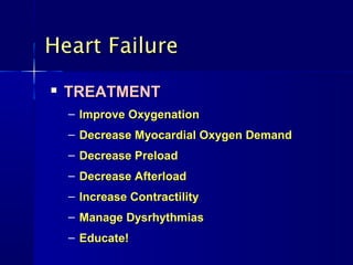 Heart Failure
   TREATMENT
    – Improve Oxygenation
    – Decrease Myocardial Oxygen Demand
    – Decrease Preload
    – Decrease Afterload
    – Increase Contractility
    – Manage Dysrhythmias
    – Educate!
 