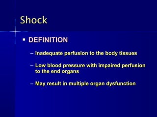Shock
   DEFINITION
    – Inadequate perfusion to the body tissues

    – Low blood pressure with impaired perfusion
      to the end organs

    – May result in multiple organ dysfunction
 