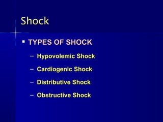 Shock
   TYPES OF SHOCK
    – Hypovolemic Shock

    – Cardiogenic Shock

    – Distributive Shock

    – Obstructive Shock
 
