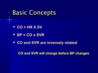 Basic Concepts

   CO = HR X SV
   BP = CO x SVR
   CO and SVR are inversely related

    CO and SVR will change before BP changes
 