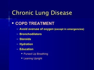 Chronic Lung DiseaseChronic Lung Disease

COPD TREATMENTCOPD TREATMENT
– Avoid overuse of oxygenAvoid overuse of oxygen (except in emergencies)(except in emergencies)
– BronchodilatorsBronchodilators
– SteroidsSteroids
– HydrationHydration
– EducationEducation

Pursed Lip BreathingPursed Lip Breathing

Leaning UprightLeaning Upright
 