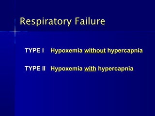Respiratory FailureRespiratory Failure
TYPE ITYPE I HypoxemiaHypoxemia withoutwithout hypercapniahypercapnia
TYPE IITYPE II HypoxemiaHypoxemia withwith hypercapniahypercapnia
 