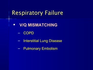 Respiratory FailureRespiratory Failure

V/Q MISMATCHINGV/Q MISMATCHING
– COPDCOPD
– Interstitial Lung DiseaseInterstitial Lung Disease
– Pulmonary EmbolismPulmonary Embolism
 