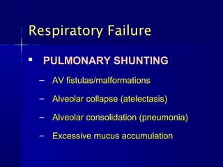Respiratory FailureRespiratory Failure

PULMONARY SHUNTINGPULMONARY SHUNTING
– AV fistulas/malformationsAV fistulas/malformations
– Alveolar collapse (atelectasis)Alveolar collapse (atelectasis)
– Alveolar consolidation (pneumonia)Alveolar consolidation (pneumonia)
– Excessive mucus accumulationExcessive mucus accumulation
 