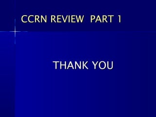 THANK YOUTHANK YOU
CCRN REVIEW PART 1CCRN REVIEW PART 1
 
